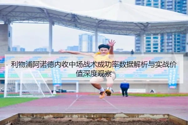利物浦阿诺德内收中场战术成功率数据解析与实战价值深度观察