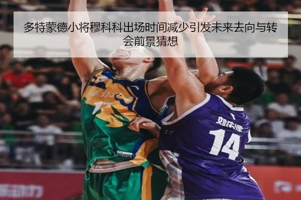 多特蒙德小将穆科科出场时间减少引发未来去向与转会前景猜想