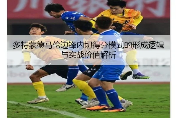 多特蒙德马伦边锋内切得分模式的形成逻辑与实战价值解析