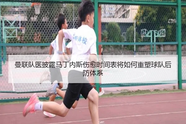 曼联队医披露马丁内斯伤愈时间表将如何重塑球队后防体系