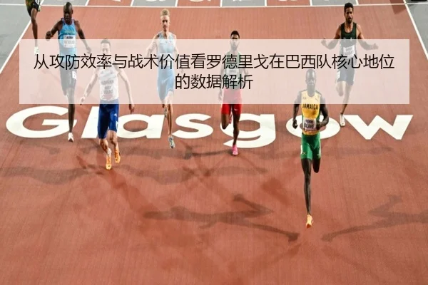 从攻防效率与战术价值看罗德里戈在巴西队核心地位的数据解析